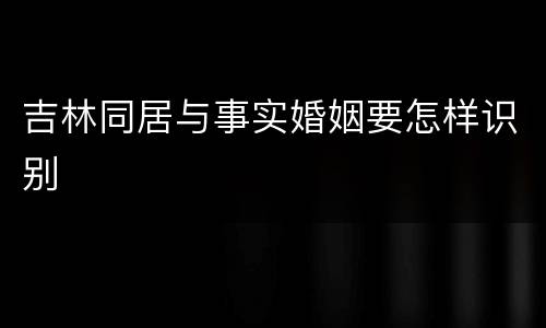 吉林同居与事实婚姻要怎样识别