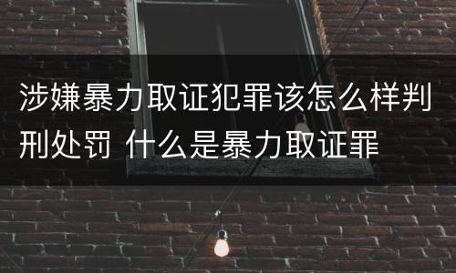 涉嫌暴力取证犯罪该怎么样判刑处罚 什么是暴力取证罪