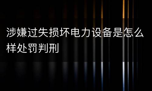 涉嫌过失损坏电力设备是怎么样处罚判刑