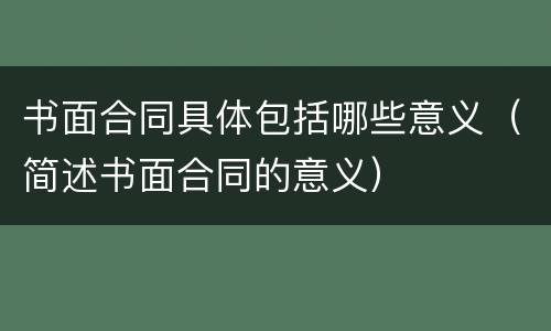 书面合同具体包括哪些意义（简述书面合同的意义）