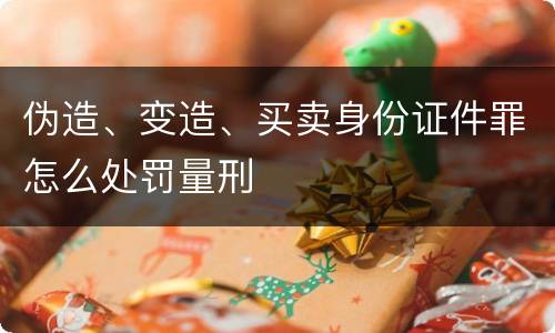 伪造、变造、买卖身份证件罪怎么处罚量刑