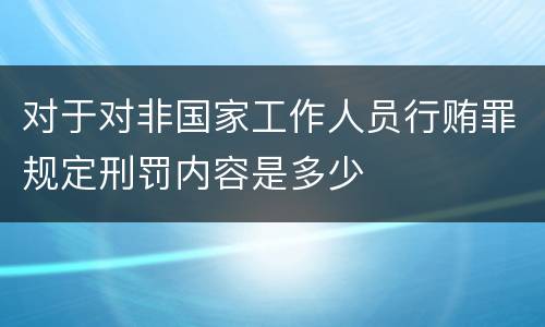 对于对非国家工作人员行贿罪规定刑罚内容是多少