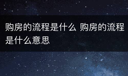 购房的流程是什么 购房的流程是什么意思