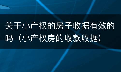 关于小产权的房子收据有效的吗（小产权房的收款收据）