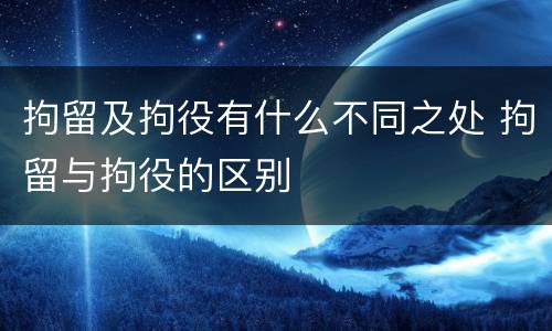 拘留及拘役有什么不同之处 拘留与拘役的区别