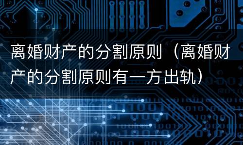 离婚财产的分割原则（离婚财产的分割原则有一方出轨）