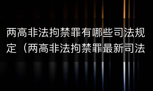 两高非法拘禁罪有哪些司法规定（两高非法拘禁罪最新司法解释）