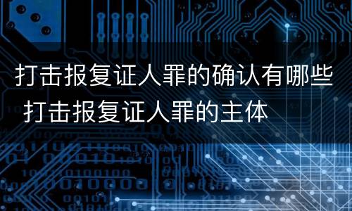 打击报复证人罪的确认有哪些 打击报复证人罪的主体