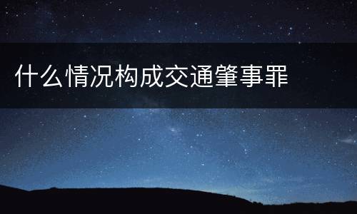 什么情况构成交通肇事罪