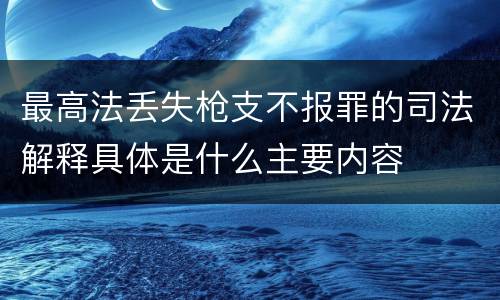 最高法丢失枪支不报罪的司法解释具体是什么主要内容