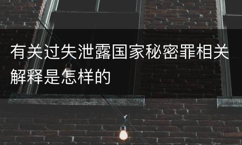 有关过失泄露国家秘密罪相关解释是怎样的