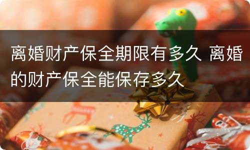 离婚财产保全期限有多久 离婚的财产保全能保存多久
