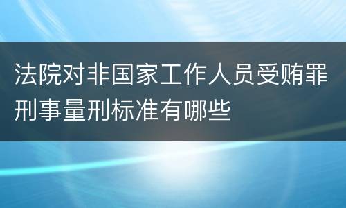 法院对非国家工作人员受贿罪刑事量刑标准有哪些