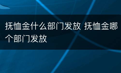 抚恤金什么部门发放 抚恤金哪个部门发放