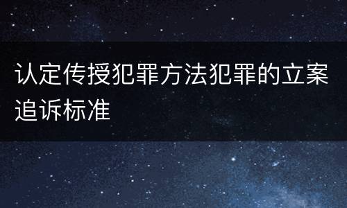 认定传授犯罪方法犯罪的立案追诉标准