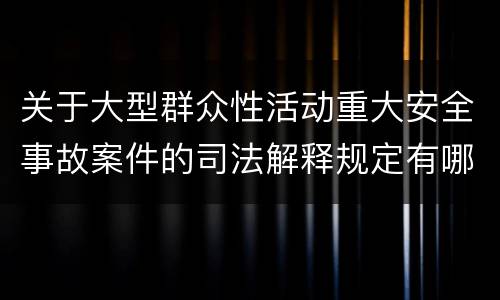关于大型群众性活动重大安全事故案件的司法解释规定有哪些主要内容