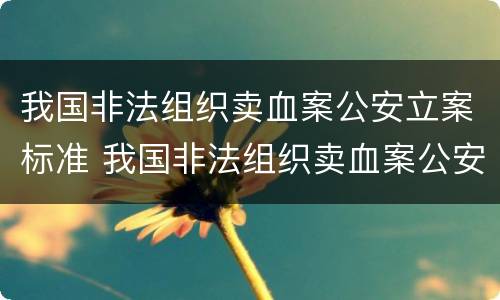我国非法组织卖血案公安立案标准 我国非法组织卖血案公安立案标准是什么