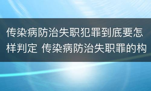 传染病防治失职犯罪到底要怎样判定 传染病防治失职罪的构成要件