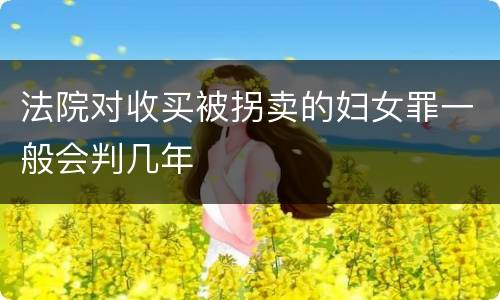 法院对收买被拐卖的妇女罪一般会判几年