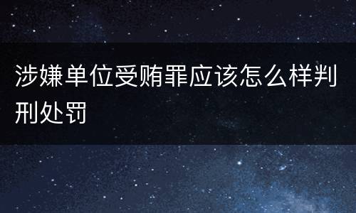 涉嫌单位受贿罪应该怎么样判刑处罚