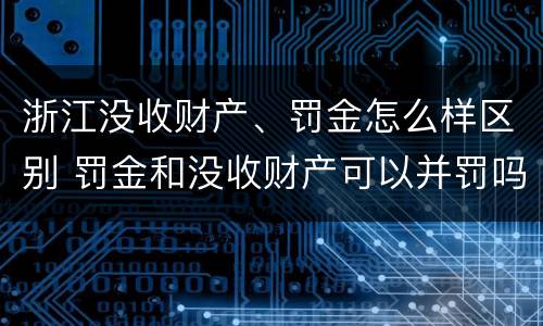 浙江没收财产、罚金怎么样区别 罚金和没收财产可以并罚吗