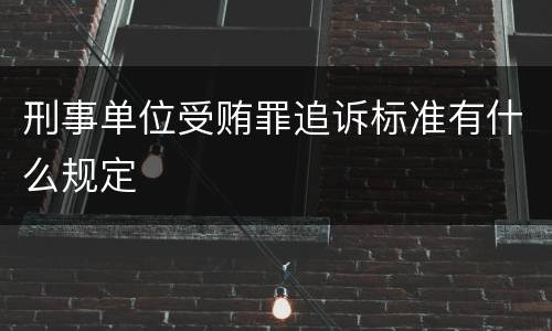 刑事单位受贿罪追诉标准有什么规定