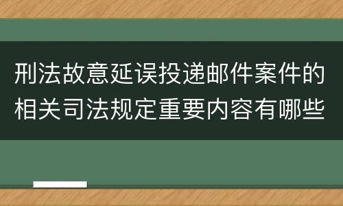 刑法故意延误投递邮件案件的相关司法规定重要内容有哪些