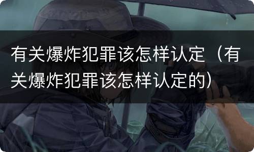 有关爆炸犯罪该怎样认定（有关爆炸犯罪该怎样认定的）
