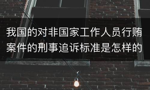 我国的对非国家工作人员行贿案件的刑事追诉标准是怎样的