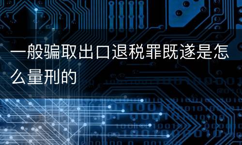 一般骗取出口退税罪既遂是怎么量刑的
