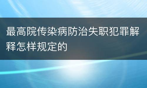 最高院传染病防治失职犯罪解释怎样规定的