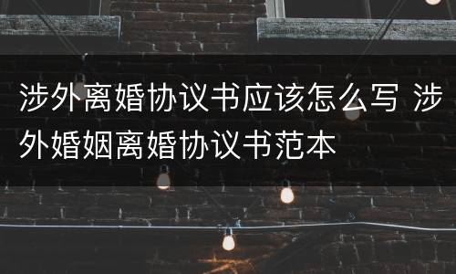 涉外离婚协议书应该怎么写 涉外婚姻离婚协议书范本
