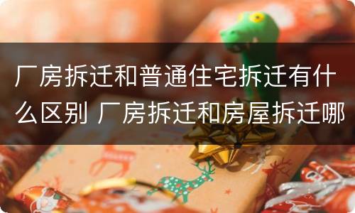 厂房拆迁和普通住宅拆迁有什么区别 厂房拆迁和房屋拆迁哪种赔偿多