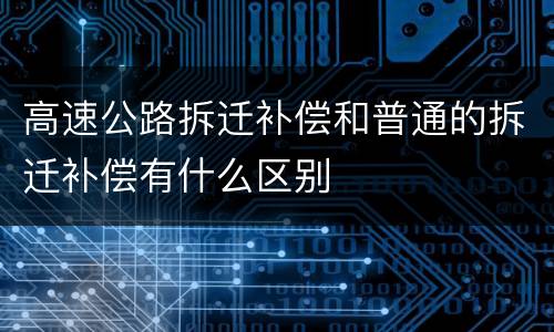 高速公路拆迁补偿和普通的拆迁补偿有什么区别