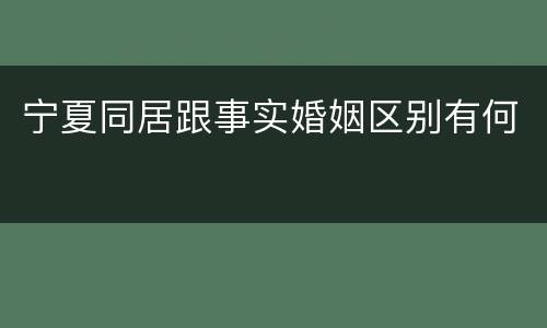 宁夏同居跟事实婚姻区别有何