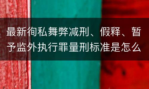 最新徇私舞弊减刑、假释、暂予监外执行罪量刑标准是怎么样的