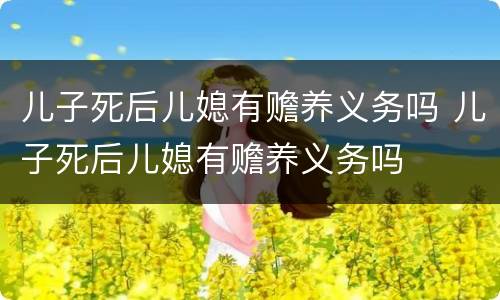 儿子死后儿媳有赡养义务吗 儿子死后儿媳有赡养义务吗