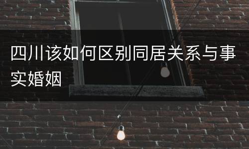 四川该如何区别同居关系与事实婚姻