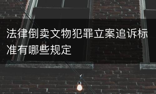 法律倒卖文物犯罪立案追诉标准有哪些规定