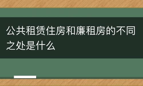 公共租赁住房和廉租房的不同之处是什么