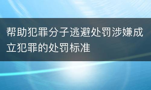 帮助犯罪分子逃避处罚涉嫌成立犯罪的处罚标准