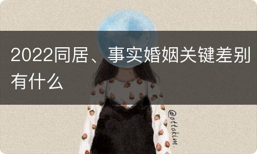 2022同居、事实婚姻关键差别有什么