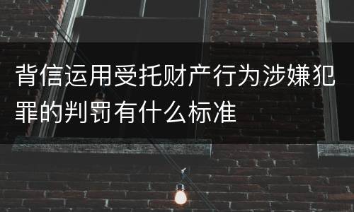 背信运用受托财产行为涉嫌犯罪的判罚有什么标准