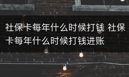 社保卡每年什么时候打钱 社保卡每年什么时候打钱进账