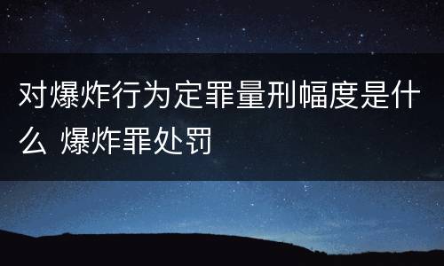 对爆炸行为定罪量刑幅度是什么 爆炸罪处罚