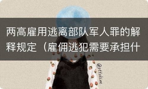 两高雇用逃离部队军人罪的解释规定（雇佣逃犯需要承担什么责任）