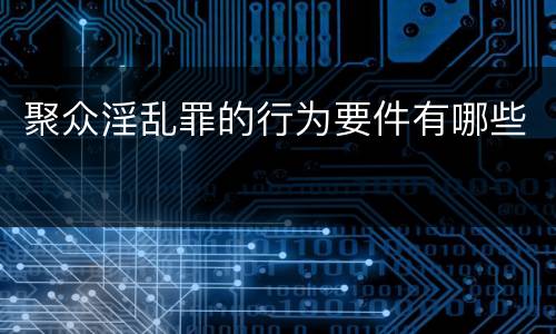 聚众淫乱罪的行为要件有哪些