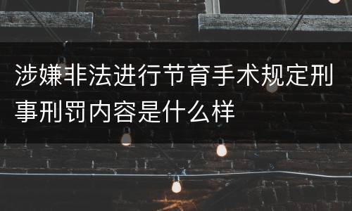 涉嫌非法进行节育手术规定刑事刑罚内容是什么样