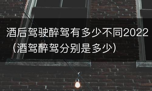 酒后驾驶醉驾有多少不同2022（酒驾醉驾分别是多少）