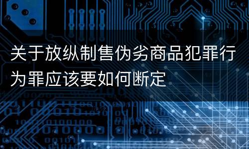 关于放纵制售伪劣商品犯罪行为罪应该要如何断定